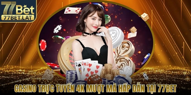 Casino trực tuyến 4K mượt mà hấp dẫn tại 77Bet