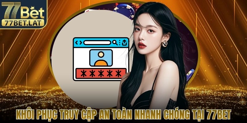 Khôi phục truy cập an toàn nhanh chóng tại 77Bet