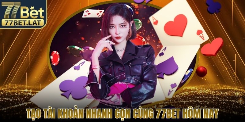 Tạo tài khoản nhanh gọn cùng 77Bet hôm nay
