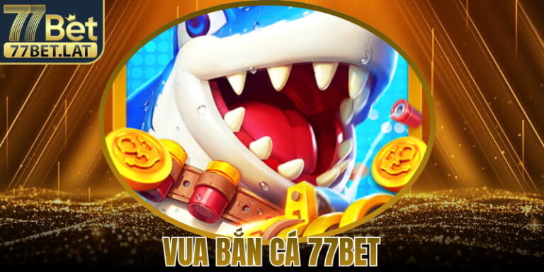 Vua Bắn Cá 77Bet – Trải Nghiệm Trò Chơi Giải Trí Cuốn Hút
